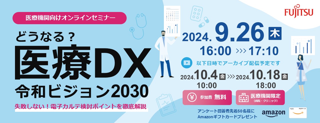 どうなる？医療DX 令和ビジョン2030 ～失敗しない！電子カルテ検討ポイントを徹底解説～＜主催：富士通Japan株式会社＞