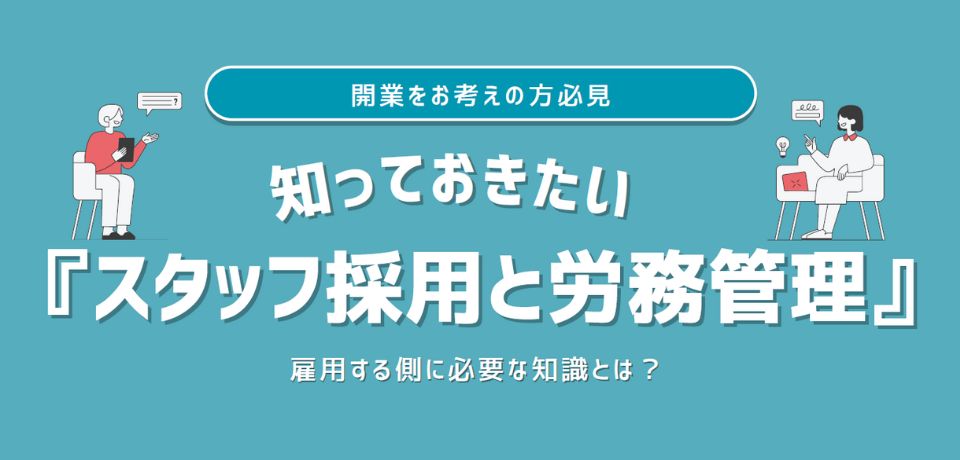 知っておきたい『スタッフ採用と労務管理』 ～雇用する側に必要な知識とは？